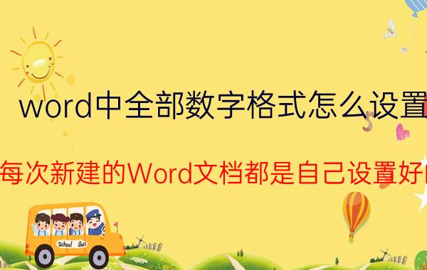 word中全部数字格式怎么设置 怎样使每次新建的Word文档都是自己设置好的格式？